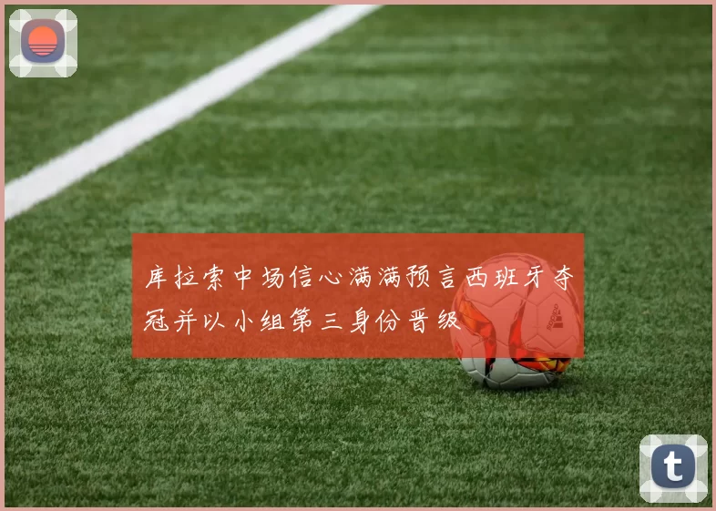 库拉索中场信心满满预言西班牙夺冠并以小组第三身份晋级