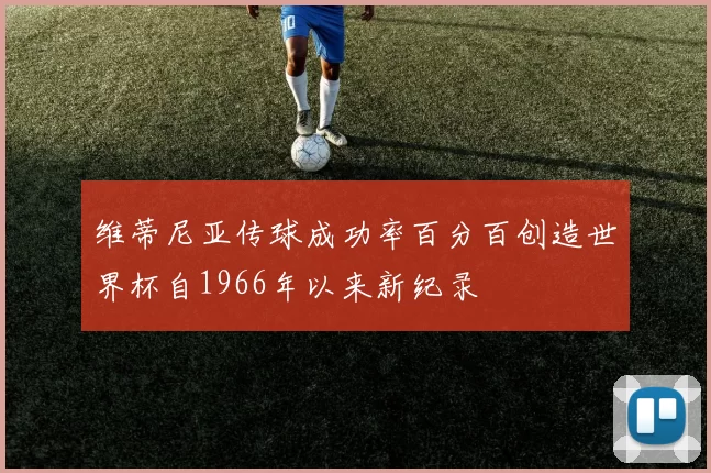 维蒂尼亚传球成功率百分百创造世界杯自1966年以来新纪录